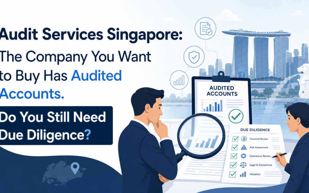 Audit Services Singapore: The Company You Want to Buy Has Audited Accounts. Do You Still Need Due Diligence?